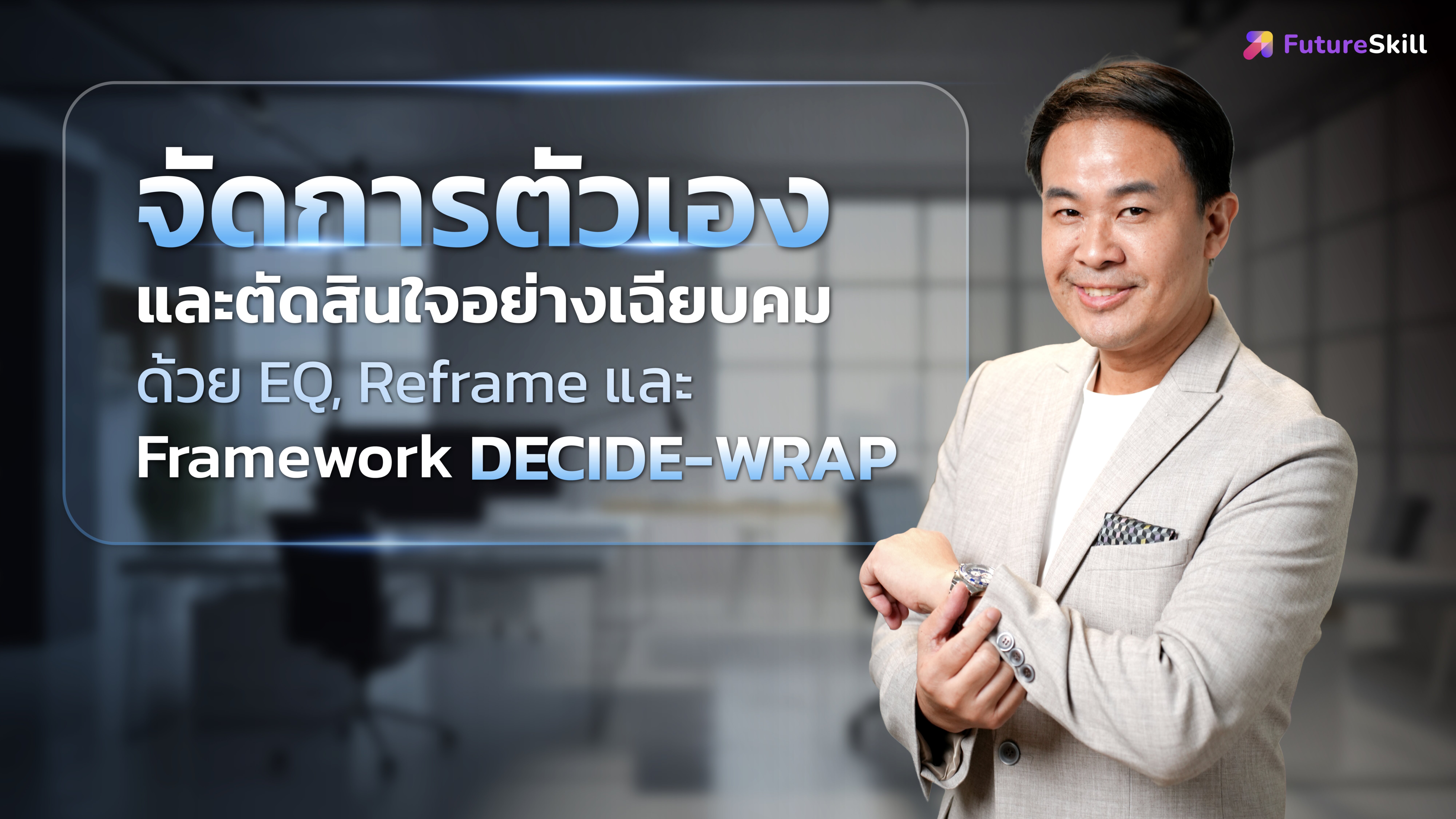 จัดการตัวเองและตัดสินใจอย่างเฉียบคม ด้วย EQ, Reframe และ Framework DECIDE-WRAP